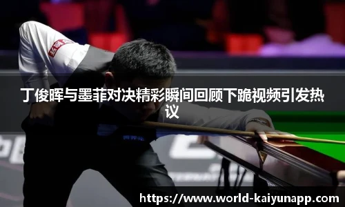 丁俊晖与墨菲对决精彩瞬间回顾下跪视频引发热议