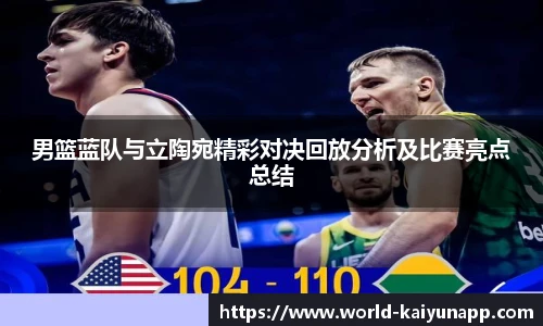 男篮蓝队与立陶宛精彩对决回放分析及比赛亮点总结