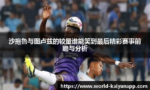 沙拖鲁与图卢兹的较量谁能笑到最后精彩赛事前瞻与分析