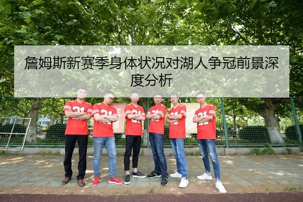 詹姆斯新赛季身体状况对湖人争冠前景深度分析（KAIYUN SPORTS）